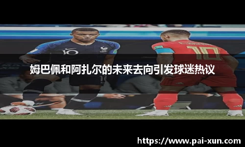 姆巴佩和阿扎尔的未来去向引发球迷热议