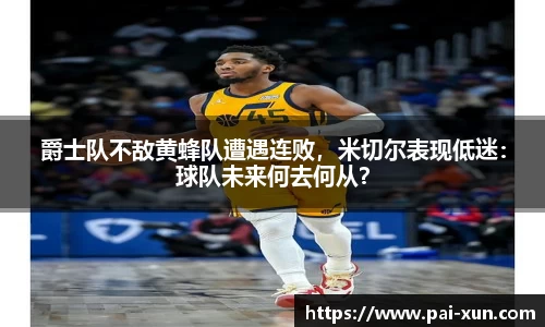 爵士队不敌黄蜂队遭遇连败，米切尔表现低迷：球队未来何去何从？