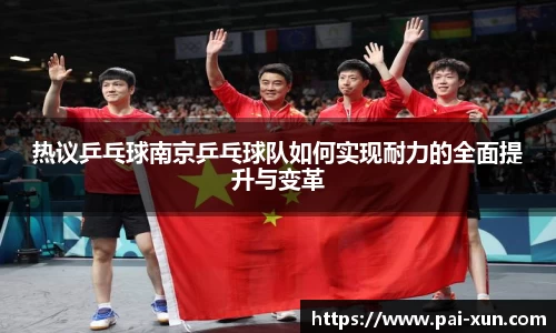 热议乒乓球南京乒乓球队如何实现耐力的全面提升与变革