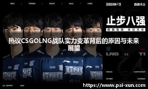 热议CSGOLNG战队实力变革背后的原因与未来展望