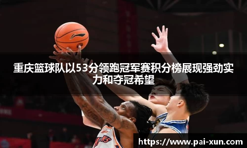 重庆篮球队以53分领跑冠军赛积分榜展现强劲实力和夺冠希望