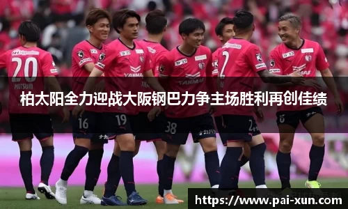 柏太阳全力迎战大阪钢巴力争主场胜利再创佳绩