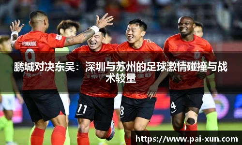 鹏城对决东吴：深圳与苏州的足球激情碰撞与战术较量