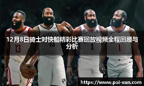 12月8日骑士对快船精彩比赛回放视频全程回顾与分析