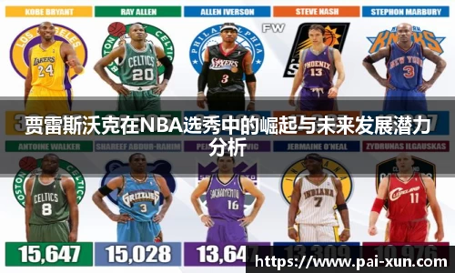 贾雷斯沃克在NBA选秀中的崛起与未来发展潜力分析