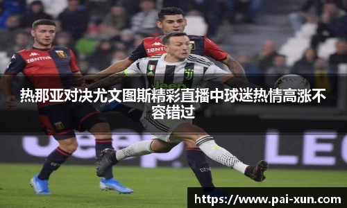 热那亚对决尤文图斯精彩直播中球迷热情高涨不容错过