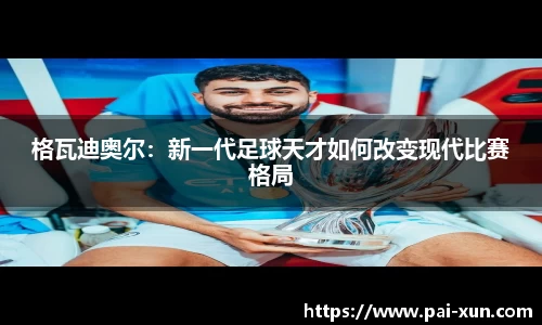 格瓦迪奥尔：新一代足球天才如何改变现代比赛格局
