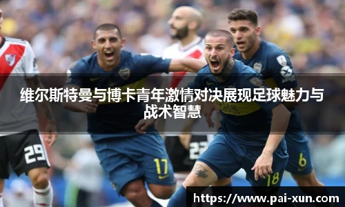 维尔斯特曼与博卡青年激情对决展现足球魅力与战术智慧