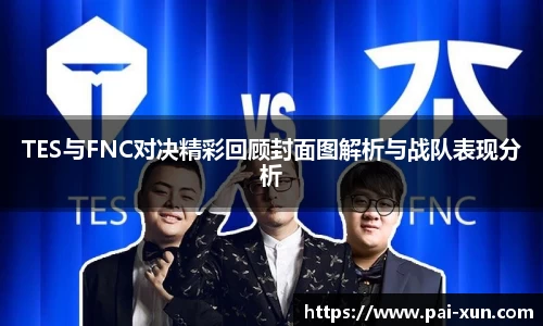 TES与FNC对决精彩回顾封面图解析与战队表现分析