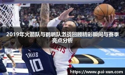 2019年火箭队与鹈鹕队激战回顾精彩瞬间与赛季亮点分析