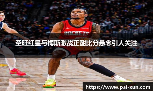 圣旺红星与梅斯激战正酣比分悬念引人关注