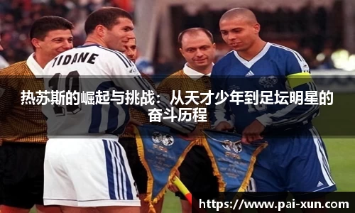 热苏斯的崛起与挑战：从天才少年到足坛明星的奋斗历程