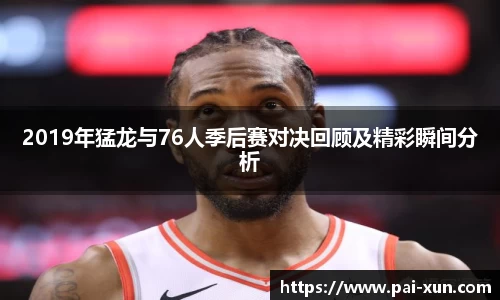 2019年猛龙与76人季后赛对决回顾及精彩瞬间分析