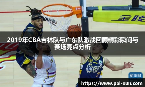 2019年CBA吉林队与广东队激战回顾精彩瞬间与赛场亮点分析