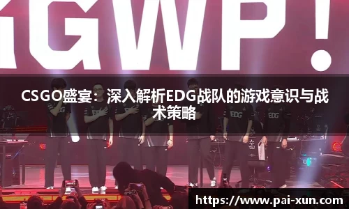CSGO盛宴：深入解析EDG战队的游戏意识与战术策略